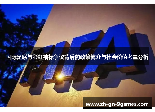 国际足联与彩虹袖标争议背后的政策博弈与社会价值考量分析