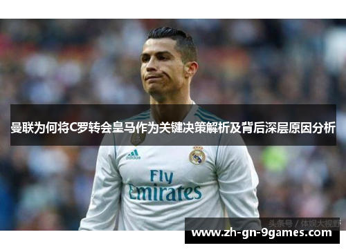 曼联为何将C罗转会皇马作为关键决策解析及背后深层原因分析