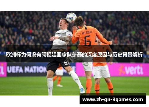 欧洲杯为何没有阿根廷国家队参赛的深度原因与历史背景解析 欧洲杯为何没有阿根廷国家队参赛的深度原因与历史背景解析