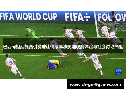 巴西阿根廷复赛引发球迷情绪高涨影响观赛体验与社会讨论热度