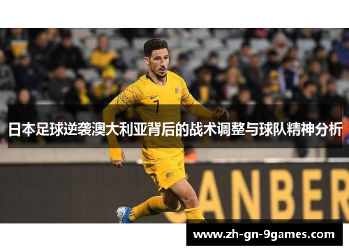 日本足球逆袭澳大利亚背后的战术调整与球队精神分析 日本足球逆袭澳大利亚背后的战术调整与球队精神分析
