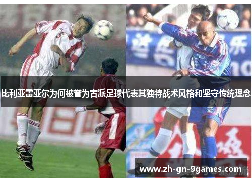 比利亚雷亚尔为何被誉为古派足球代表其独特战术风格和坚守传统理念