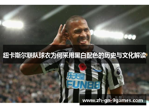 纽卡斯尔联队球衣为何采用黑白配色的历史与文化解读 纽卡斯尔联队球衣为何采用黑白配色的历史与文化解读