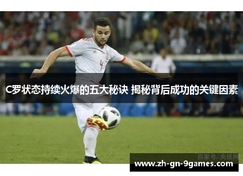 C罗状态持续火爆的五大秘诀 揭秘背后成功的关键因素 C罗状态持续火爆的五大秘诀 揭秘背后成功的关键因素