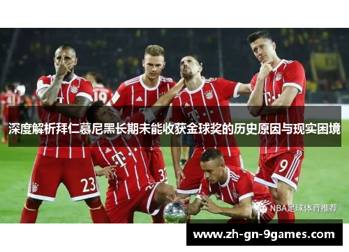 深度解析拜仁慕尼黑长期未能收获金球奖的历史原因与现实困境 深度解析拜仁慕尼黑长期未能收获金球奖的历史原因与现实困境