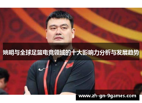 姚明与全球足篮电竞领域的十大影响力分析与发展趋势