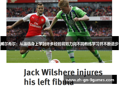 威尔希尔：从温格身上学到许多经验将努力向不同教练学习并不断进步