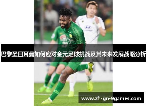 巴黎圣日耳曼如何应对金元足球挑战及其未来发展战略分析