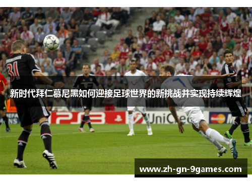 新时代拜仁慕尼黑如何迎接足球世界的新挑战并实现持续辉煌