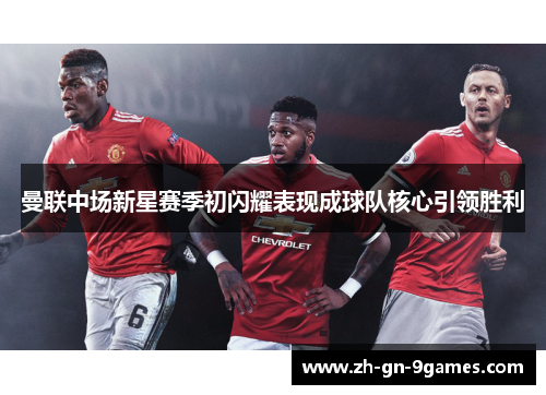 曼联中场新星赛季初闪耀表现成球队核心引领胜利