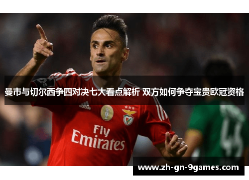 曼市与切尔西争四对决七大看点解析 双方如何争夺宝贵欧冠资格