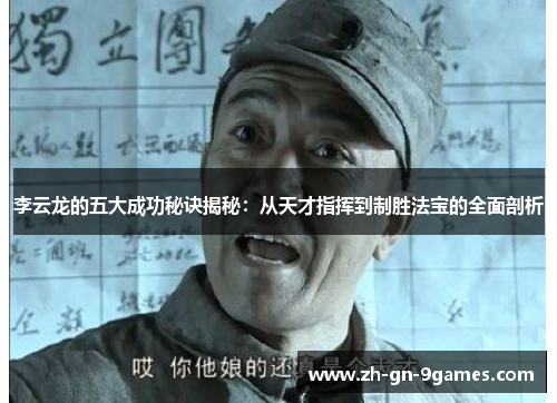 李云龙的五大成功秘诀揭秘:从天才指挥到制胜法宝的全面剖析 李云龙的五大成功秘诀揭秘:从天才指挥到制胜法宝的全面剖析