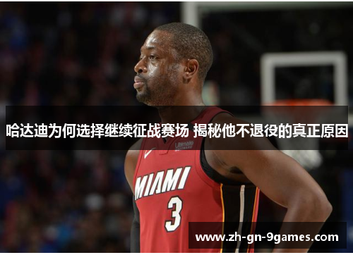 哈达迪为何选择继续征战赛场 揭秘他不退役的真正原因