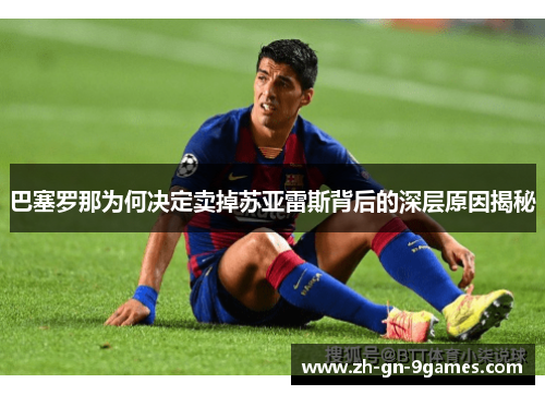 巴塞罗那为何决定卖掉苏亚雷斯背后的深层原因揭秘