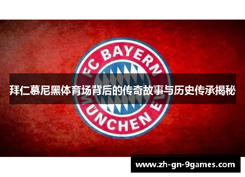 拜仁慕尼黑体育场背后的传奇故事与历史传承揭秘