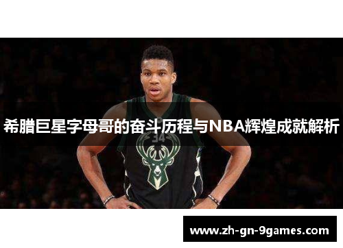 希腊巨星字母哥的奋斗历程与NBA辉煌成就解析