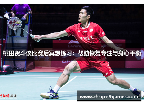 桃田贤斗谈比赛后冥想练习:帮助恢复专注与身心平衡 桃田贤斗谈比赛后冥想练习:帮助恢复专注与身心平衡