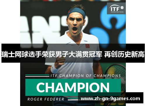 瑞士网球选手荣获男子大满贯冠军 再创历史新高 瑞士网球选手荣获男子大满贯冠军 再创历史新高