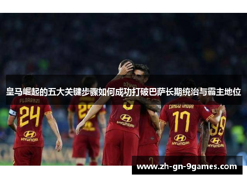 皇马崛起的五大关键步骤如何成功打破巴萨长期统治与霸主地位