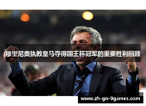 穆里尼奥执教皇马夺得国王杯冠军的重要胜利回顾