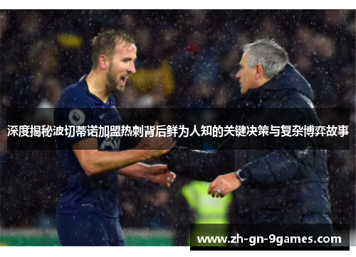 深度揭秘波切蒂诺加盟热刺背后鲜为人知的关键决策与复杂博弈故事 深度揭秘波切蒂诺加盟热刺背后鲜为人知的关键决策与复杂博弈故事