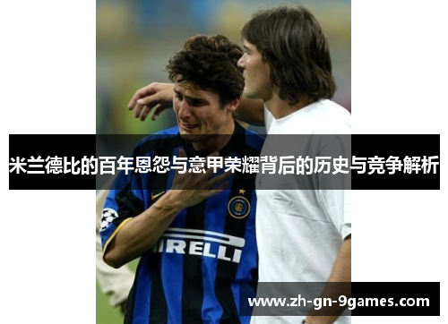 米兰德比的百年恩怨与意甲荣耀背后的历史与竞争解析