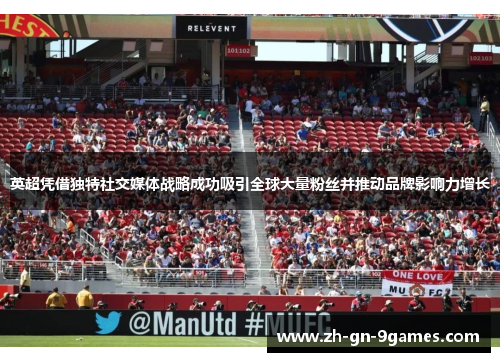 英超凭借独特社交媒体战略成功吸引全球大量粉丝并推动品牌影响力增长