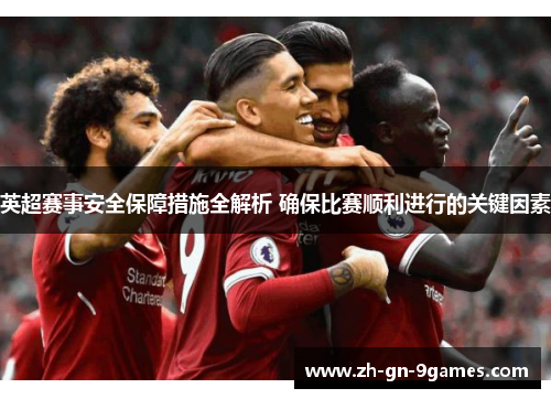 英超赛事安全保障措施全解析 确保比赛顺利进行的关键因素 英超赛事安全保障措施全解析 确保比赛顺利进行的关键因素